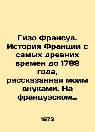 Gizo Fransua. Istoriya Frantsii s samykh drevnikh vremen do 1789 goda, rasskazannaya moim vnukami. Na frantsuzskom yazyke./Gizo François: The history of France from ancient times to 1789, told by my grandchildren. In French. - landofmagazines.com