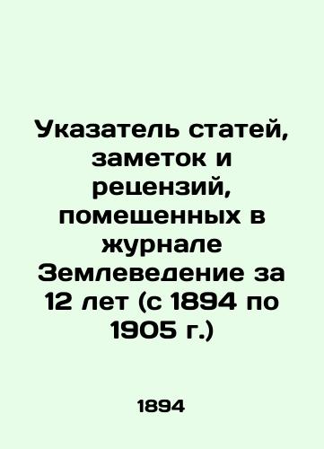 Ukazatel statey, zametok i retsenziy, pomeshchennykh v zhurnale Zemlevedenie za 12 let (s 1894 po 1905 g.)/Index of Articles, Notes, and Reviews in the Journal of Geoscience for 12 Years (1894-1905) - landofmagazines.com