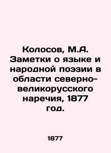 Kolosov, M.A. Zametki o yazyke i narodnoy poezii v oblasti severno-velikorusskogo narechiya, 1877 god./Kolosov, M.A. Notes on Language and Folk Poetry in the Northern Great Russian Language, 1877. - landofmagazines.com