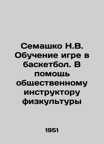 Semashko N.V. Obuchenie igre v basketbol. V pomoshch obshchestvennomu instruktoru fizkultury/Semashko N.V. Learning to play basketball. In support of a community physical education instructor - landofmagazines.com