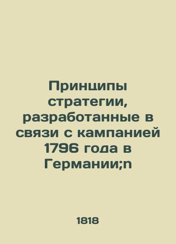 Printsipy strategii, razrabotannye v svyazi s kampaniey 1796 goda v Germanii;n/The principles of strategy developed in connection with the German campaign of 1796; n - landofmagazines.com