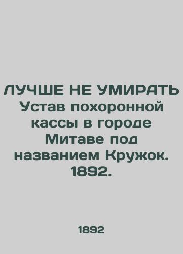 LUChShE NE UMIRAT Ustav pokhoronnoy kassy v gorode Mitave pod nazvaniem Kruzhok. 1892./BEST DO NOT KNOW the Statute of the Funeral Funeral Home in Mitawa called Circle. 1892. - landofmagazines.com