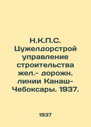 N.K.P.S. Tsuzheldorstroy upravlenie stroitelstva zhel.- dorozhn. linii Kanash-Cheboksary. 1937./N.K.P.S. Tsuzheldorstroy Yellow Line Construction Authority - Kanash-Cheboksary Road Line. 1937. - landofmagazines.com