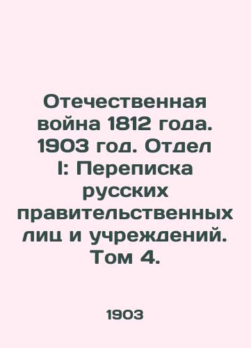 Otechestvennaya voyna 1812 goda. 1903 god. Otdel I: Perepiska russkikh pravitelstvennykh lits i uchrezhdeniy. Tom 4./Patriotic War of 1812. 1903. Division I: Correspondence of Russian Government Officials and Institutions. Volume 4. - landofmagazines.com