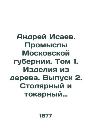 Andrey Isaev. Promysly Moskovskoy gubernii. Tom 1. Izdeliya iz dereva. Vypusk 2. Stolyarnyy i tokarnyy promysly. 1877./Andrei Isaev. Industries of the Moscow Governorate. Volume 1. Wood products. Issue 2. Carpentry and turning. 1877. - landofmagazines.com