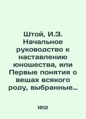 Shtoy, I.Z. Nachalnoe rukovodstvo k nastavleniyu yunoshestva, ili Pervye ponyatiya o veshchakh vsyakogo rodu, vybrannye iz Bazedova, Perolta i drugikh luchshikh sochiniteley, pisavshikh o vospitanii, predstavlennye v kartinakh i raspolozhennye sistematicheskim poryadkom 1812 g. Moskva/Shtoi, I.Z. Initial Guide to the Teaching of Youth, or The First Concepts of Things of All Kinds, Selected from Basedov, Perolt, and Other Best Writers of Education, Presented in Pictures, and in Systematic Order 1812 Moscow - landofmagazines.com