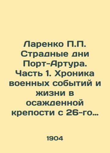 Larenko P.P. Stradnye dni Port-Artura. Chast 1. Khronika voennykh sobytiy i zhizni v osazhdennoy kreposti s 26-go yanvarya 1904 g. po 9-e yanvarya 1905 g/Larenko P.P. The Good Days of Port Arthur. Part 1. Chronicle of military events and life in the besieged fortress from January 26, 1904 to January 9, 1905 - landofmagazines.com