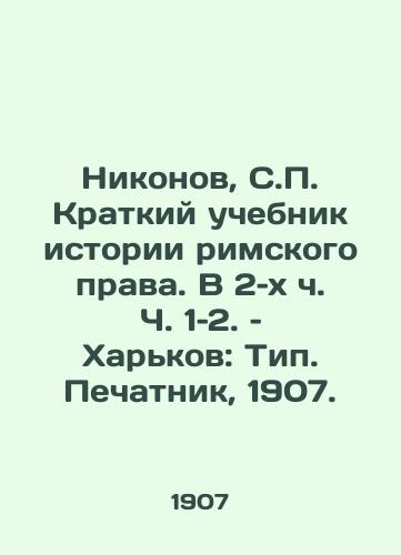 Nikonov, S.P. Kratkiy uchebnik istorii rimskogo prava. V 2–kh ch. Ch. 1–2. – Kharkov: Tip. Pechatnik, 1907./Nikonov, S.P. A Brief Textbook of the History of Roman Law. In Part 2, Part 1, Part 2 - landofmagazines.com