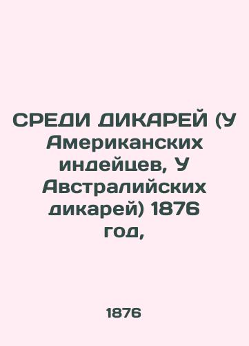 SREDI DIKAREY (U Amerikanskikh indeytsev, U Avstraliyskikh dikarey) 1876 god,/WEDNESDAY OF DICARES (American Indians, Australian Savages) 1876, - landofmagazines.com