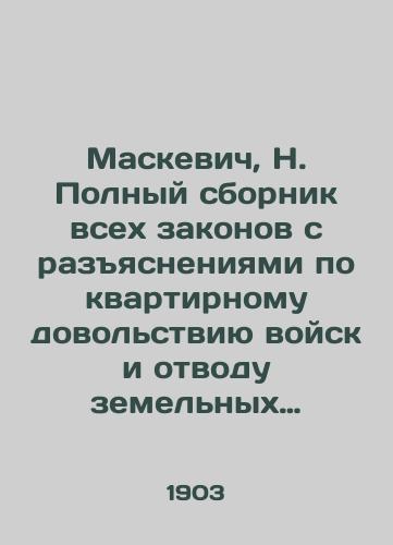 Maskevich, N. Polnyy sbornik vsekh zakonov s razyasneniyami po kvartirnomu dovolstviyu voysk i otvodu zemelnykh uchastkov vo vsekh mestnostyakh Imperii, Tsarstva Polskogo (Privislenskikh guberniy), Kavkaza, Turkestana, Zakaspiyskoy oblasti i Finlyandii./Maskiewicz, N. A complete compilation of all laws explaining the housing allowance of troops and the allocation of land parcels in all areas of the Empire, the Kingdom of Poland, the Caucasus, Turkestan, the Transcaspian region and Finland. - landofmagazines.com