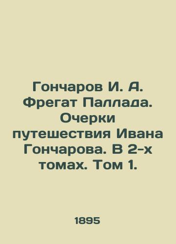 Goncharov I. A. Fregat Pallada. Ocherki puteshestviya Ivana Goncharova. V 2-kh tomakh. Tom 1./Goncharov I. A. Fregat Pallada. Essays on Ivan Goncharovs Journey. In 2 Volumes. Volume 1. - landofmagazines.com