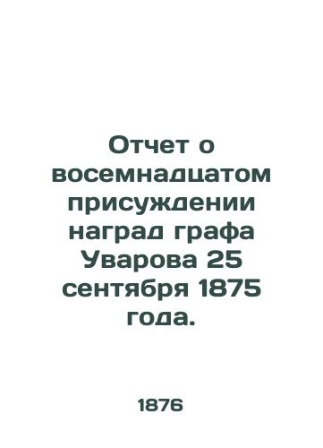 Otchet o vosemnadtsatom prisuzhdenii nagrad grafa Uvarova 25 sentyabrya 1875 goda. /Report on the eighteenth award of Count Uvarovs decorations on 25 September 1875. - landofmagazines.com