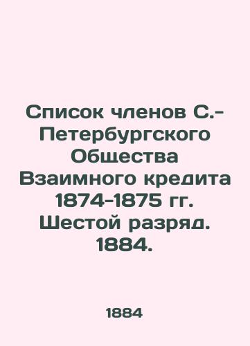 Spisok chlenov S.- Peterburgskogo Obshchestva Vzaimnogo kredita 1874-1875 gg. Shestoy razryad. 1884./List of Members of the St. Petersburg Mutual Credit Society 1874-1875. Sixth Class. 1884. - landofmagazines.com