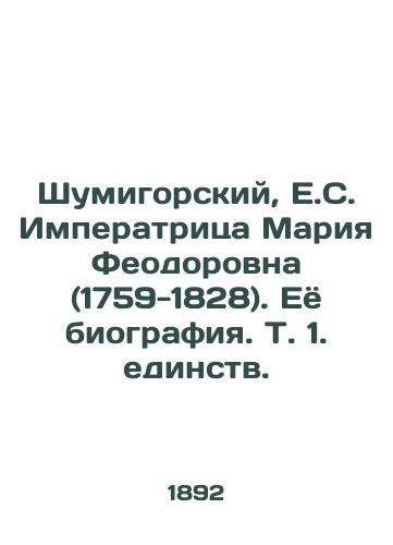 Shumigorskiy, E.S. Imperatritsa Mariya Feodorovna (1759-1828). Eyo biografiya. T. 1. edinstv./Shumigorsky, E.S. Empress Maria Feodorovna (1759-1828) - landofmagazines.com