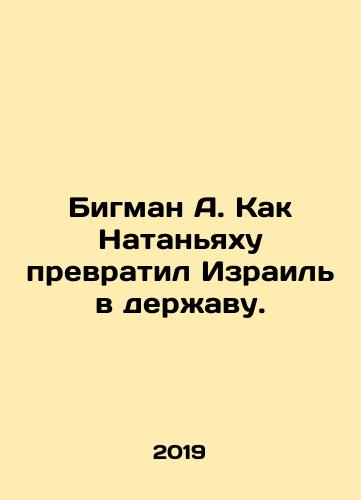 Bigman A. Kak Natan'yakhu prevratil Izrail' v derzhavu./Bigman A. How Netanyahu turned Israel into a power. In Russian (ask us if in doubt). - landofmagazines.com