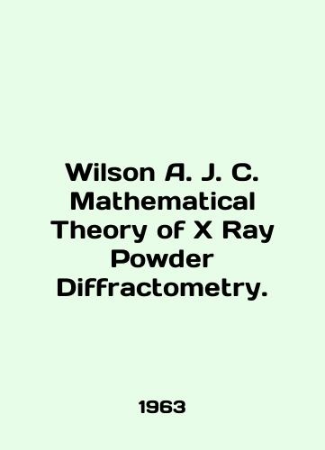 Wilson A. J. C. Mathematical Theory of X Ray Powder Diffractometry./Wilson A. J. C. Mathematical Theory of X Ray Powder Diffractometry. In English (ask us if in doubt). - landofmagazines.com