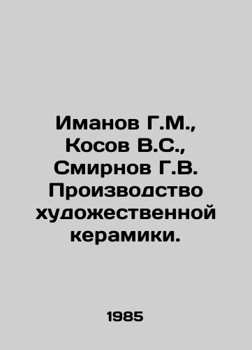 Imanov G.M., Kosov V.S., Smirnov G.V. Proizvodstvo khudozhestvennoy keramiki./Imanov G.M., Kosov V.S., Smirnov G.V. Production of artistic ceramics. In Russian (ask us if in doubt) - landofmagazines.com