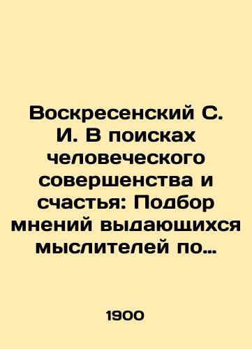 Voskresenskiy S. I. V poiskakh chelovecheskogo sovershenstva i schastya: Podbor mneniy vydayushchikhsya mysliteley po razlichnym voprosam zhizni cheloveka./Voskresensky S. I. In search of human perfection and happiness: Selection of opinions of outstanding thinkers on various issues of human life. In Russian (ask us if in doubt) - landofmagazines.com
