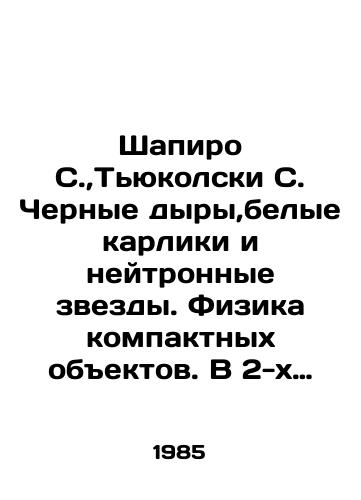 Shapiro S.,T'yukolski S. Chernye dyry,belye karliki i neytronnye zvezdy. Fizika kompaktnykh obektov. V 2-kh chastyakh(tomakh)./Shapiro S., Tewkolski S. Black holes, white dwarfs, and neutron stars. Physics of compact objects. In two parts (volumes). In Russian (ask us if in doubt) - landofmagazines.com