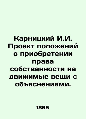 Karnitskiy I.I. Proekt polozheniy o priobretenii prava sobstvennosti na dvizhimye veshchi s obyasneniyami./Karnitsky I.I. Draft Regulations on Acquisition of Ownership of Movable Items with Explanations. In Russian (ask us if in doubt) - landofmagazines.com