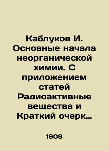 Kablukov I. Osnovnye nachala neorganicheskoy khimii. S prilozheniem statey Radioaktivnye veshchestva i Kratkiy ocherk organicheskikh soedineniy/Heels I. Basic beginnings of inorganic chemistry. With the attachment of articles Radioactive substances and Brief outline of organic compounds In Russian (ask us if in doubt) - landofmagazines.com