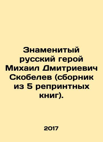 Znamenityy russkiy geroy Mikhail Dmitrievich Skobelev (sbornik iz 5 reprintnykh knig)./The famous Russian hero Mikhail Dmitrievich Skobelev (collection of 5 reprinted books). In Russian (ask us if in doubt) - landofmagazines.com