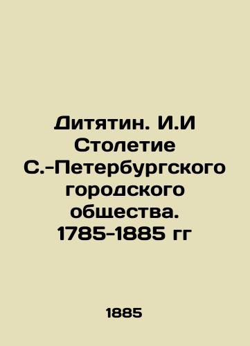 Dityatin. I.I Stoletie S.-Peterburgskogo gorodskogo obshchestva. 1785-1885 gg/Dityatin. I. The Centennial of the St. Petersburg City Society. 1785-1885 In Russian (ask us if in doubt) - landofmagazines.com