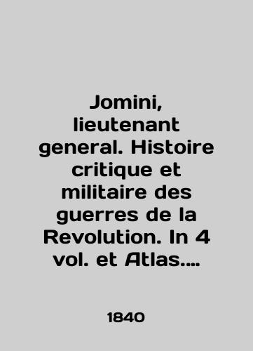 Jomini, lieutenant general. Histoire critique et militaire des guerres de la Revolution. In 4 vol. et Atlas. T. 1-4./Jomini, lieutenant general. Histoire critique et militaire des guerres de la Revolution. In 4 vol. et Atlas. T. 1-4. In English (ask us if in doubt) - landofmagazines.com