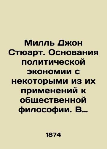 Mill' Dzhon Styuart. Osnovaniya politicheskoy ekonomii s nekotorymi iz ikh primeneniy k obshchestvennoy filosofii. V dvukh tomakh v odnom pereplete./Mill John Stewart. The rationale for political economy, with some of its applications to social philosophy. In two volumes in one cover. In Russian (ask us if in doubt) - landofmagazines.com
