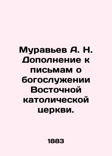 Murav'ev A. N. Dopolnenie k pis'mam o bogosluzhenii Vostochnoy katolicheskoy tserkvi./Ant A.N. Supplement to letters on the worship of the Eastern Catholic Church. In Russian (ask us if in doubt) - landofmagazines.com