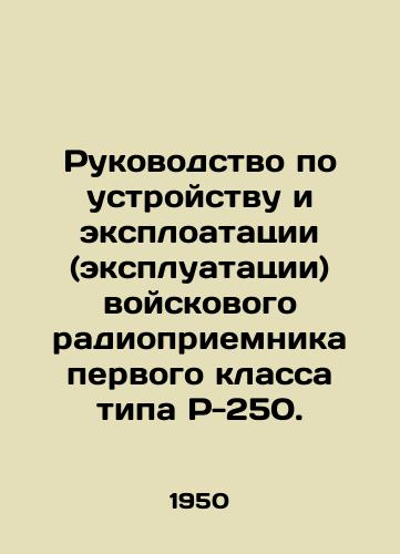 Rukovodstvo po ustroystvu i eksploatatsii (ekspluatatsii) voyskovogo radiopriemnika pervogo klassa tipa R-250./Manual for the installation and exploitation (operation) of a military radio of the first class P-250 type. In Russian (ask us if in doubt) - landofmagazines.com