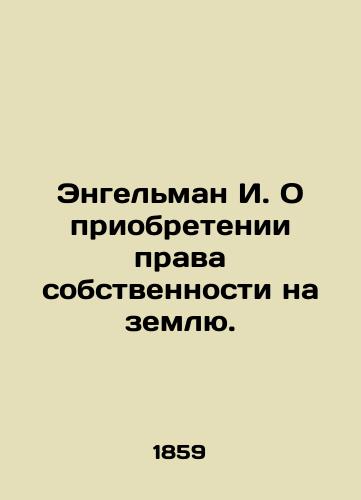 Engel'man I. O priobretenii prava sobstvennosti na zemlyu./Engelman I. On the acquisition of land ownership. In Russian (ask us if in doubt) - landofmagazines.com