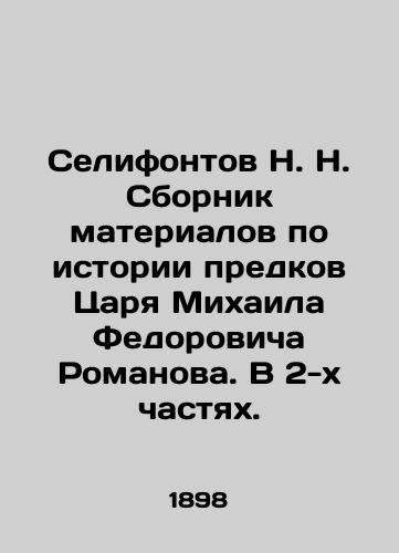 Selifontov N. N. Sbornik materialov po istorii predkov Tsarya Mikhaila Fedorovicha Romanova. V 2-kh chastyakh./N. N. Selifontov Collection of materials on the history of Tsar Mikhail Fedorovich Romanov's ancestors. In 2 parts. In Russian (ask us if in doubt) - landofmagazines.com