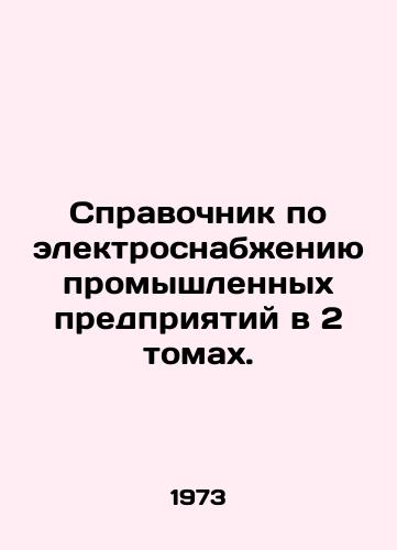 Spravochnik po elektrosnabzheniyu promyshlennykh predpriyatiy v 2 tomakh./Directory of Industrial Electricity Supply in 2 Volumes. In Russian (ask us if in doubt) - landofmagazines.com