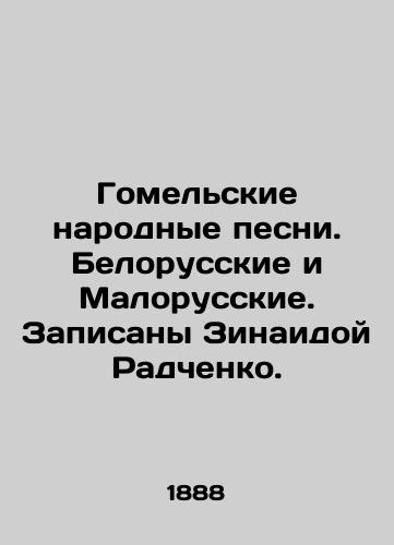 Gomel'skie narodnye pesni. Belorusskie i Malorusskie. Zapisany Zinaidoy Radchenko./Gomel folk songs. Belarusian and Malorussian. Recorded by Zinaida Radchenko. In Russian (ask us if in doubt) - landofmagazines.com