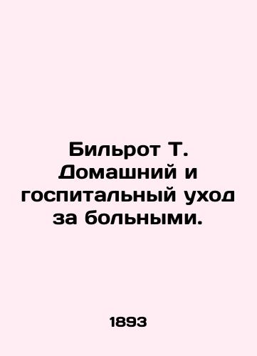 Bil'rot T. Domashniy i gospital'nyy ukhod za bol'nymi./Bilrot T. Home and Hospital Care. In Russian (ask us if in doubt) - landofmagazines.com