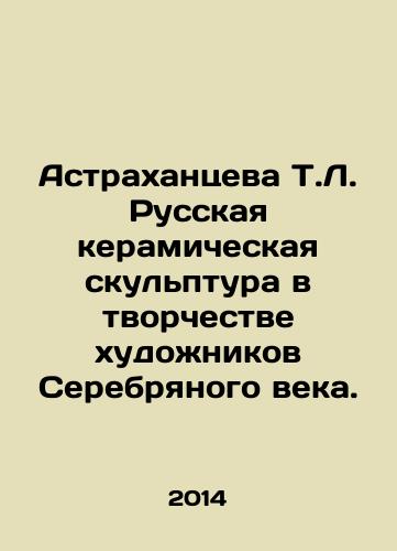Astrakhantseva T.L. Russkaya keramicheskaya skul'ptura v tvorchestve khudozhnikov Serebryanogo veka./T.L. Astrakhantseva Russian ceramic sculpture in the work of Silver Age artists. In Russian (ask us if in doubt). - landofmagazines.com