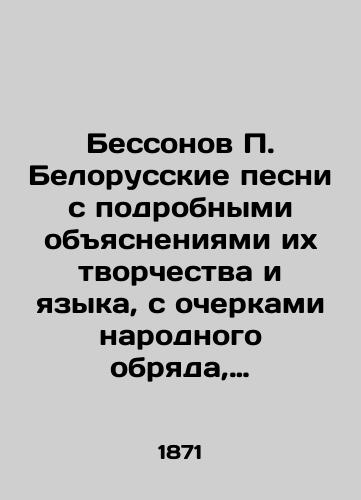 Bessonov P. Belorusskie pesni s podrobnymi obyasneniyami ikh tvorchestva i yazyka, s ocherkami narodnogo obryada, obychaya i vsego byta/Bessonov P. Belarusian songs with detailed explanations of their creativity and language, with sketches of folk rites, customs and everyday life In Russian (ask us if in doubt) - landofmagazines.com