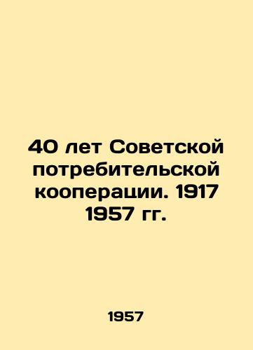 40 let Sovetskoy potrebitel'skoy kooperatsii. 1917 1957 gg./40 Years of Soviet Consumer Cooperation. 1917 1957 In Russian (ask us if in doubt). - landofmagazines.com