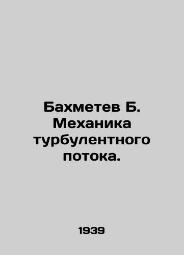 Bakhmetev B. Mekhanika turbulentnogo potoka./Bakhmetev B. Mechanics of turbulent flow. In Russian (ask us if in doubt) - landofmagazines.com