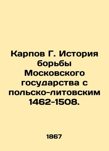 Karpov G. Istoriya bor'by Moskovskogo gosudarstva s pol'sko-litovskim 1462-1508./Karpov G. History of the struggle of the Moscow state against the Polish-Lithuanian 1462-1508. In Russian (ask us if in doubt) - landofmagazines.com