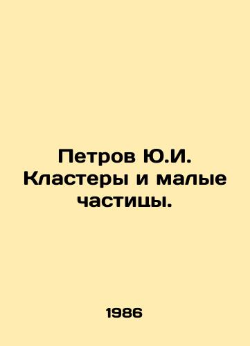 Petrov Yu.I. Klastery i malye chastitsy./Petrov Y.I. Clusters and small particles. In Russian (ask us if in doubt) - landofmagazines.com