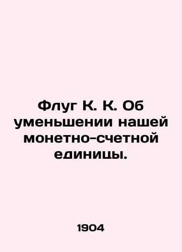 Flug K. K. Ob umenshenii nashey monetno-schetnoy edinitsy./Flug K. K. On the reduction of our monetary unit of account. In Russian (ask us if in doubt) - landofmagazines.com