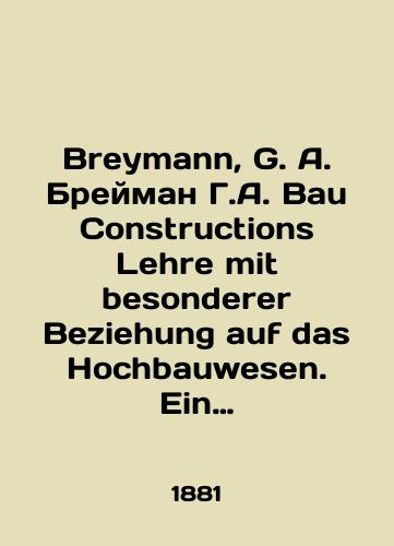 Breymann, G. A. Breyman G.A. Bau Constructions Lehre mit besonderer Beziehung auf das Hochbauwesen. Ein Leitfaden zu Vorlesungen und zum Selbstunterricht. Kurs stroitel'nykh konstruktsiy i v osobennosti k vysotnym zdaniyam. Rukovodstvo k lektsiyam i samoobrazovaniyu./Breymann, G. A. Breymann, G. A. Bau Constructions Lehre mit besonderer Beziehung auf das Hochbauwesen. Ein Leitfaden zu Vorlesungen und zum Selbstunterricht. Course on building structures and especially high-rise buildings. Guide to lectures and self-education. In Russian (ask us if in doubt). - landofmagazines.com
