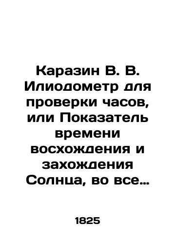 Karazin V. V. Iliodometr dlya proverki chasov, ili Pokazatel vremeni voskhozhdeniya i zakhozhdeniya Solntsa, vo vse dni goda pod 48 parallelyami V 2 ch./Karazin V. V. Iliodometer for checking the clock, or the time of the rise and set of the sun, on all days of the year under the 48 parallels In Russian (ask us if in doubt) - landofmagazines.com