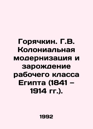 Goryachkin. G.V. Kolonialnaya modernizatsiya i zarozhdenie rabochego klassa Egipta (1841 1914 gg.)./Goryachkin. H.W. The Colonial Modernization and Emergence of Egypts Working Class (1841-1914). - landofmagazines.com