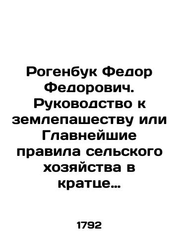 Rogenbuk Fedor Fedorovich. Rukovodstvo k zemlepashestvu ili Glavneyshie pravila selskogo khozyaystva v krattse sobrannyya iz luchshikh ekonomicheskikh sochineniy v polzu selskogo yunoshestva nadvornym sovetnikom i Volnogo ekonomicheskogo obshchestva chlenom Fedorom Rogenbukom./Fyodor Fyodorovich Rogenbuk. A guide to tillage or the Main Rules of Agriculture in a concise collection of the best economic writings in favor of rural youth by the outside adviser and member of the Free Economic Society, Fyodor Rogenbuk. In Russian (ask us if in doubt) - landofmagazines.com