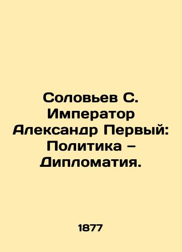 Solov'ev S. Imperator Aleksandr Pervyy: Politika Diplomatiya./Solovyov S. Emperor Alexander the First: Politics and Diplomacy. In Russian (ask us if in doubt) - landofmagazines.com