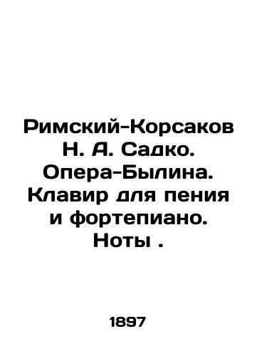 Rimskiy-Korsakov N. A. Sadko. Opera-Bylina. Klavir dlya peniya i fortepiano. Noty./Rimsky-Korsakov N. A. Sadko. Opera-Bylina. Keyboard for singing and piano. Notes. In Russian (ask us if in doubt) - landofmagazines.com