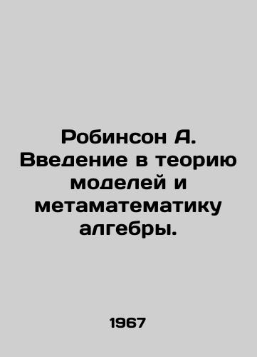 Robinson A. Vvedenie v teoriyu modeley i metamatematiku algebry./Robinson A. Introduction to model theory and meta-mathematics of algebra. In Russian (ask us if in doubt) - landofmagazines.com